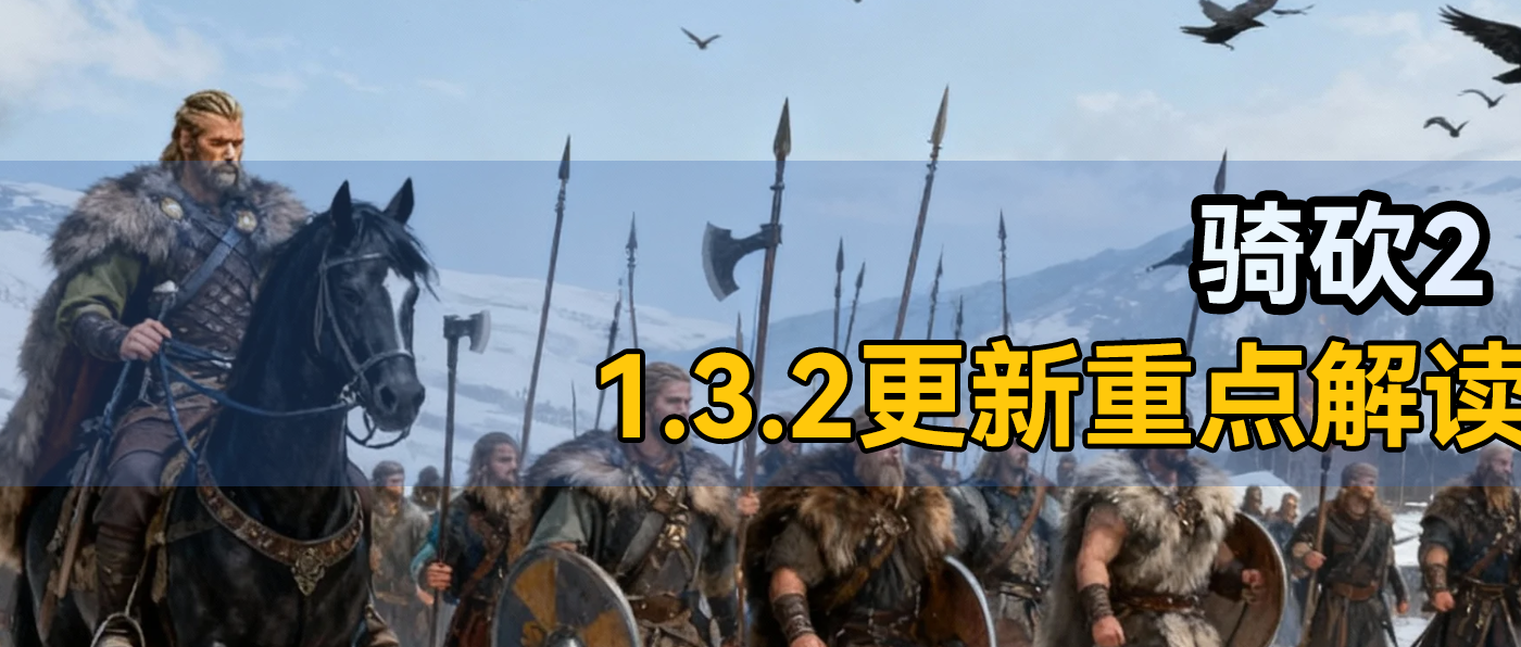 又双叒叕更新啦！《骑砍2》1.3.2更新重点解读