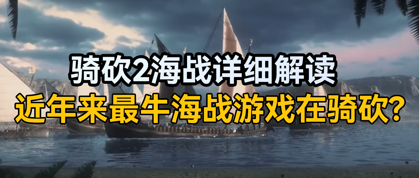 远超大家预期！一篇文章读懂《骑砍2》战帆实机演示内容