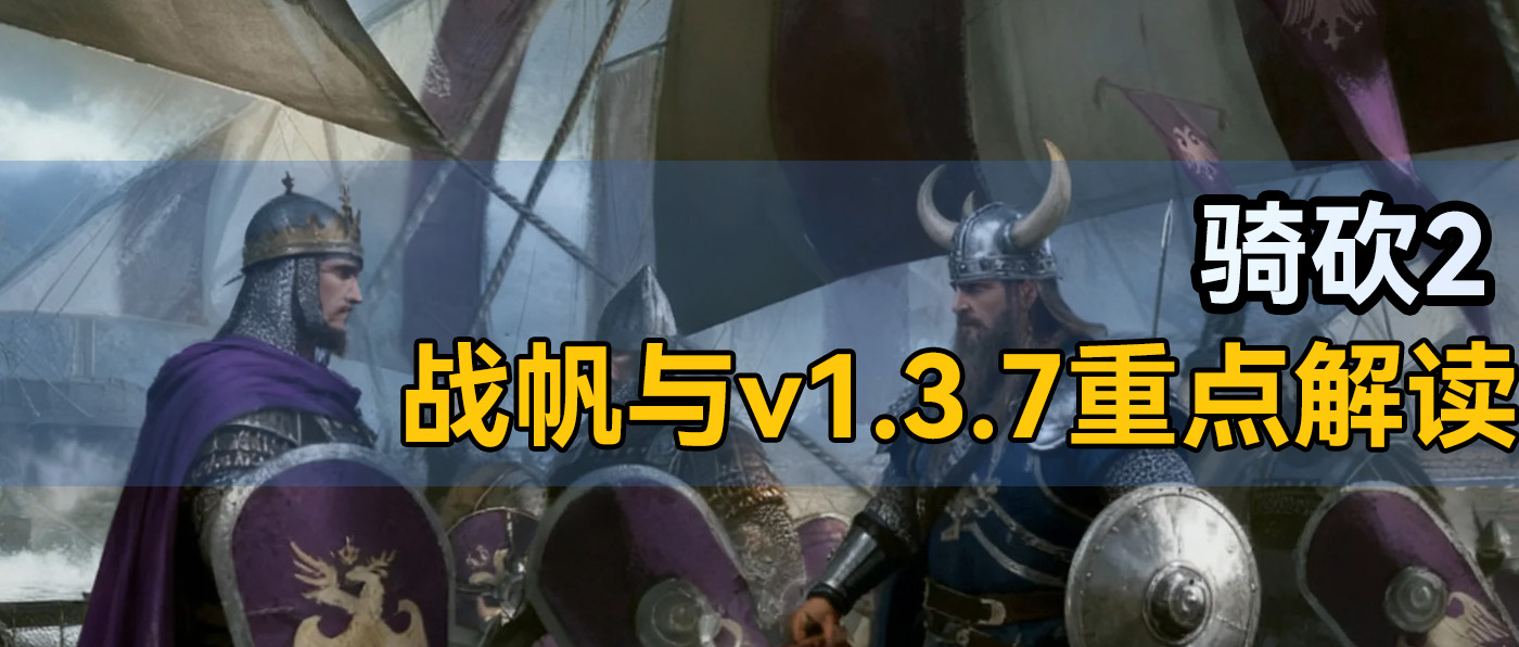 诺皇迎史诗级加强!骑砍2《战帆》v1.0.3与正式版v1.3.7重点解读